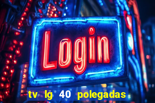 tv lg 40 polegadas casas bahia